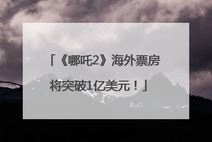 《哪吒2》海外票房将突破1亿美元！