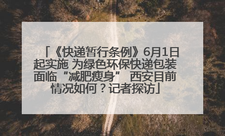 《快递暂行条例》6月1日起实施 为绿色环保快递包装面临“减肥瘦身” 西安目前情况如何？记者探访