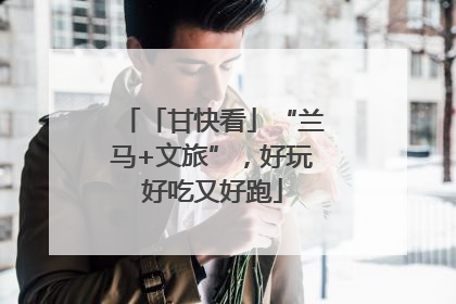 「甘快看」“兰马+文旅”，好玩好吃又好跑