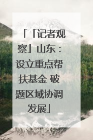 「记者观察」山东：设立重点帮扶基金 破题区域协调发展