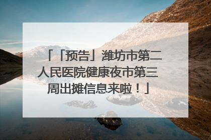 「预告」潍坊市第二人民医院健康夜市第三周出摊信息来啦！