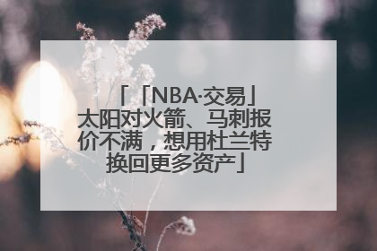 「NBA·交易」太阳对火箭、马刺报价不满，想用杜兰特换回更多资产