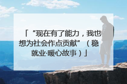“现在有了能力，我也想为社会作点贡献”（稳就业·暖心故事）
