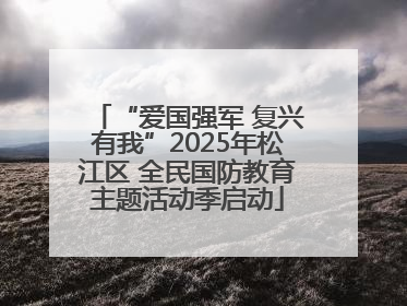“爱国强军 复兴有我”2025年松江区 全民国防教育主题活动季启动