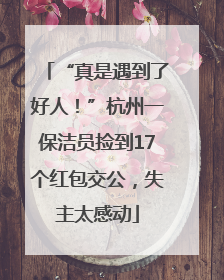 “真是遇到了好人！”杭州一保洁员捡到17个红包交公，失主太感动