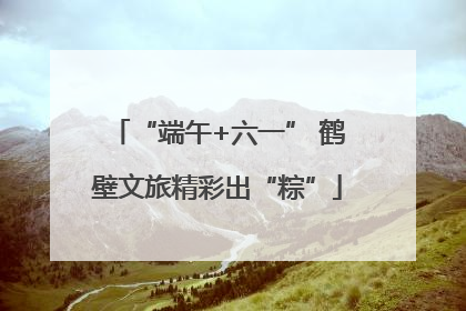 “端午+六一” 鹤壁文旅精彩出“粽”