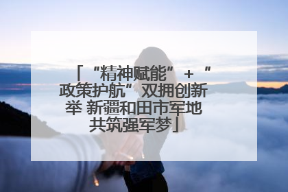 “精神赋能”+“政策护航”双拥创新举 新疆和田市军地共筑强军梦