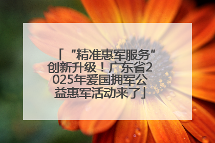 “精准惠军服务”创新升级！广东省2025年爱国拥军公益惠军活动来了