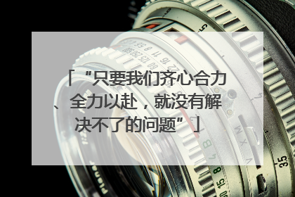 “只要我们齐心合力、全力以赴，就没有解决不了的问题”