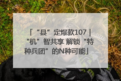 “县”定爆款107｜“机”智共享 解锁“特种兵团”的N种可能