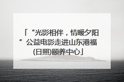 “光影相伴，情暖夕阳”公益电影走进山东港福(日照)颐养中心