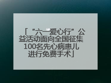 “六一爱心行”公益活动面向全国征集100名先心病患儿进行免费手术