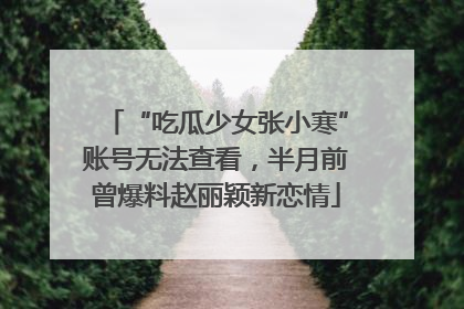 “吃瓜少女张小寒”账号无法查看，半月前曾爆料赵丽颖新恋情