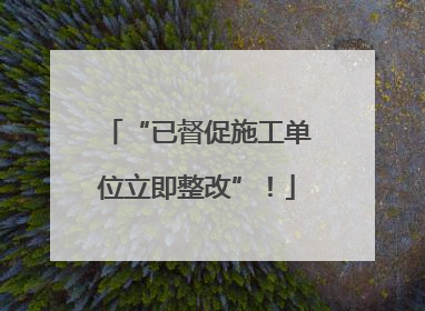 “已督促施工单位立即整改”！