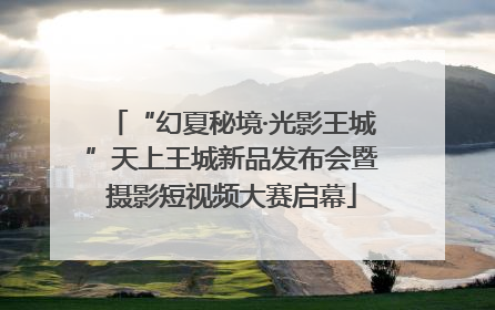 “幻夏秘境·光影王城”天上王城新品发布会暨摄影短视频大赛启幕