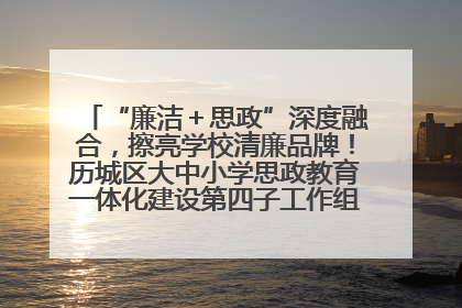 “廉洁＋思政”深度融合，擦亮学校清廉品牌！历城区大中小学思政教育一体化建设第四子工作组举行共建活动