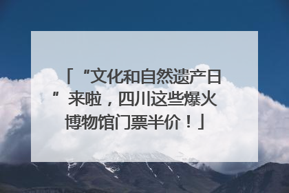 “文化和自然遗产日”来啦，四川这些爆火博物馆门票半价！