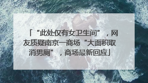 “此处仅有女卫生间”，网友质疑南京一商场“大面积取消男厕”，商场最新回应