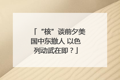 “核”谈前夕美国中东撤人 以色列动武在即？