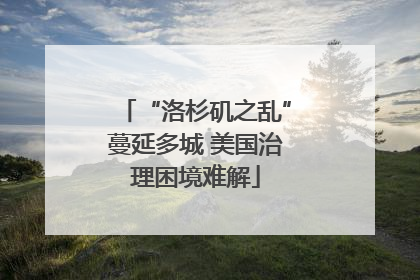 “洛杉矶之乱”蔓延多城 美国治理困境难解