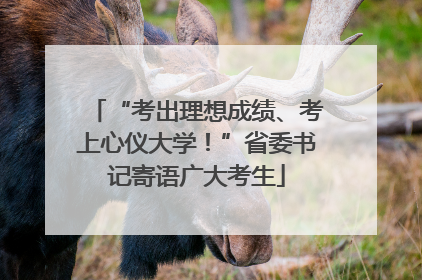 “考出理想成绩、考上心仪大学！”省委书记寄语广大考生