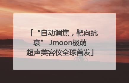 “自动调焦，靶向抗衰” Jmoon极萌超声美容仪全球首发