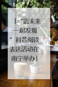 “语未来·一起发现”科普阅读表达活动在南宁举办