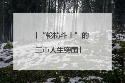 “轮椅斗士”的三重人生突围