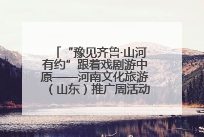 “豫见齐鲁·山河有约”跟着戏剧游中原——河南文化旅游（山东）推广周活动菏泽站活动举行