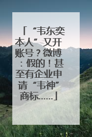 “韦东奕本人”又开账号？微博：假的！甚至有企业申请“韦神”商标……