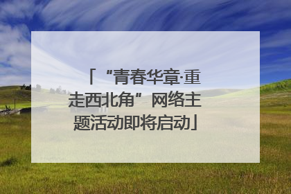 “青春华章·重走西北角”网络主题活动即将启动