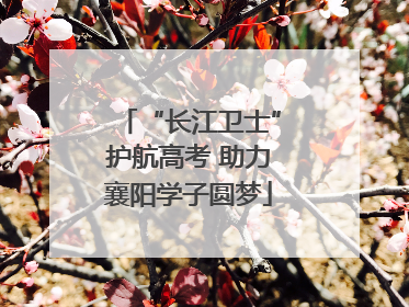 “长江卫士”护航高考 助力襄阳学子圆梦