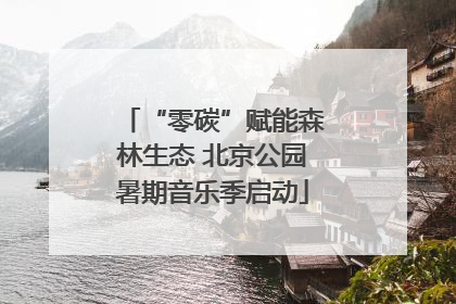 “零碳”赋能森林生态 北京公园暑期音乐季启动