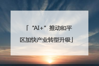 “AI+”推动和平区加快产业转型升级