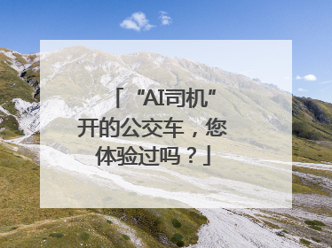 “AI司机”开的公交车，您体验过吗？