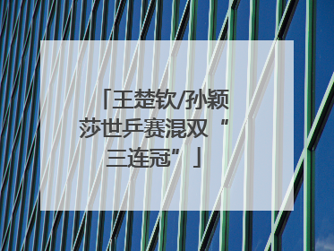 王楚钦/孙颖莎世乒赛混双“三连冠”