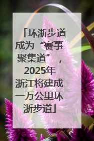 环浙步道成为“赛事聚集道”，2025年浙江将建成一万公里环浙步道