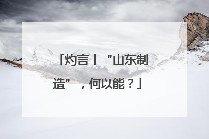 灼言丨“山东制造”，何以能？