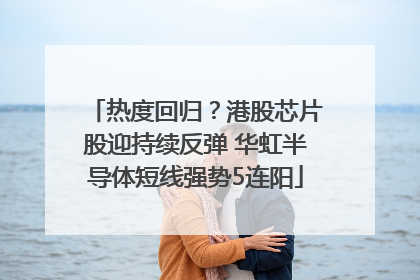 热度回归？港股芯片股迎持续反弹 华虹半导体短线强势5连阳