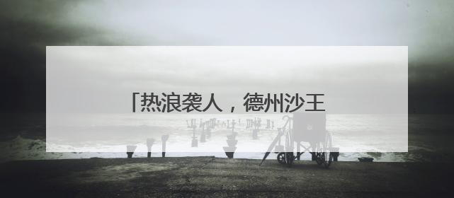 热浪袭人，德州沙王河公园打造清凉秘境