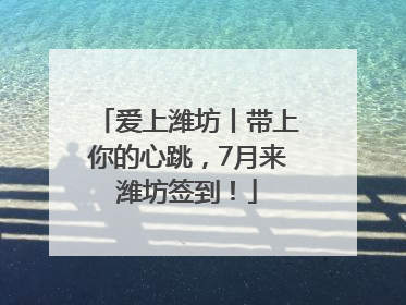 爱上潍坊丨带上你的心跳，7月来潍坊签到！