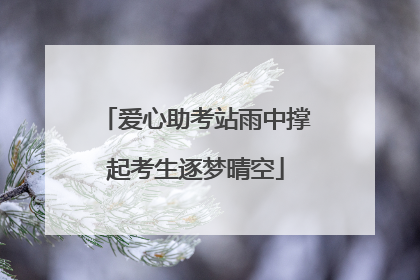爱心助考站雨中撑起考生逐梦晴空