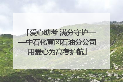 爱心助考 满分守护——中石化黄冈石油分公司用爱心为高考护航