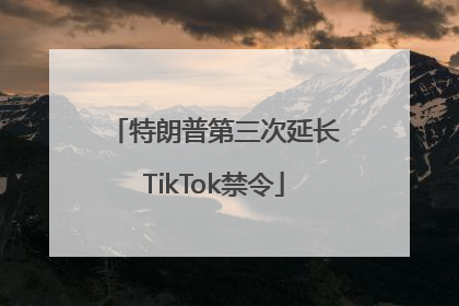特朗普第三次延长TikTok禁令