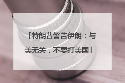 特朗普警告伊朗：与美无关，不要打美国