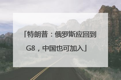 特朗普：俄罗斯应回到G8，中国也可加入