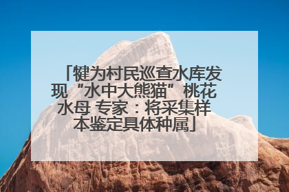 犍为村民巡查水库发现“水中大熊猫”桃花水母 专家：将采集样本鉴定具体种属
