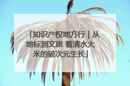知识产权地方行｜从地标到文旅 看清水大米的破次元生长