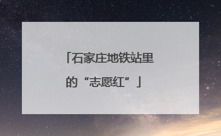 石家庄地铁站里的“志愿红”