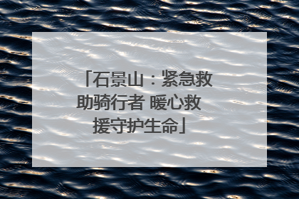石景山：紧急救助骑行者 暖心救援守护生命